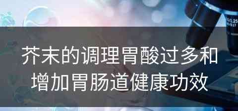 芥末的调理胃酸过多和增加胃肠道健康功效